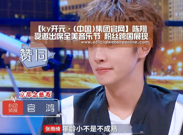 【ky开元·(中国)集团官网】陈翔受邀出席全美音乐节 粉丝跨国展现超强应援(图2) ky开元集团官网入口