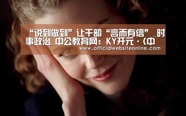 “说到做到”让干部“言而有信”_时事政治_中公教育网:KY开元·(中国)集团(图1) KY开元集团官网