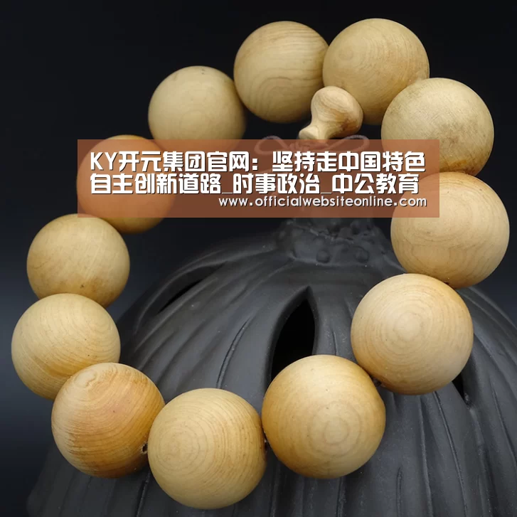 KY开元集团官网:坚持走中国特色自主创新道路_时事政治_中公教育网(图1) ky开元·(中国)集团官网