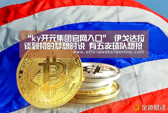 “ky开元集团官网入口”
伊戈达拉谈到初的梦想时说 有五支球队想抢到1(图4) KY开元·(中国)集团